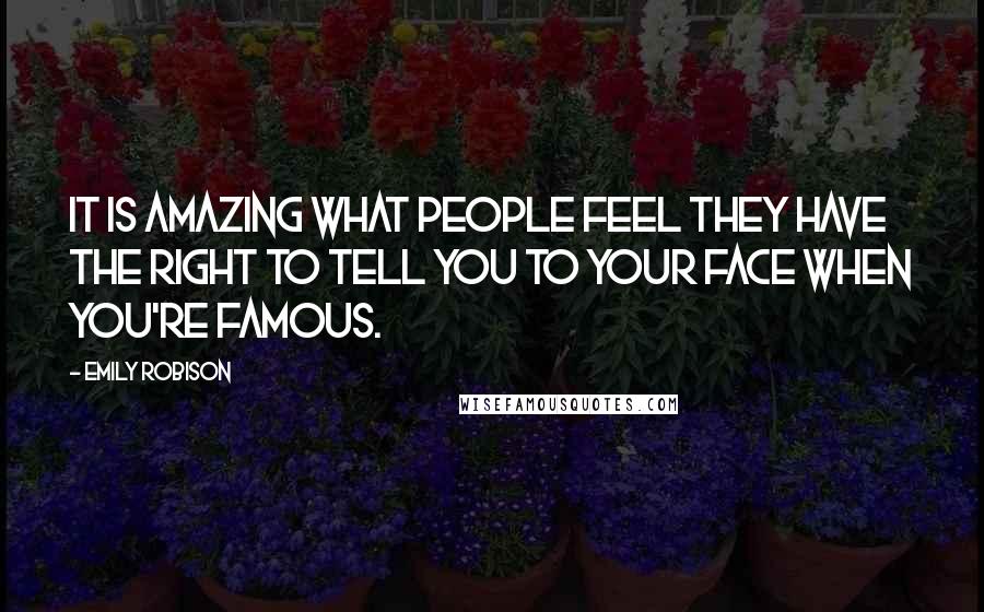 Emily Robison Quotes: It is amazing what people feel they have the right to tell you to your face when you're famous.