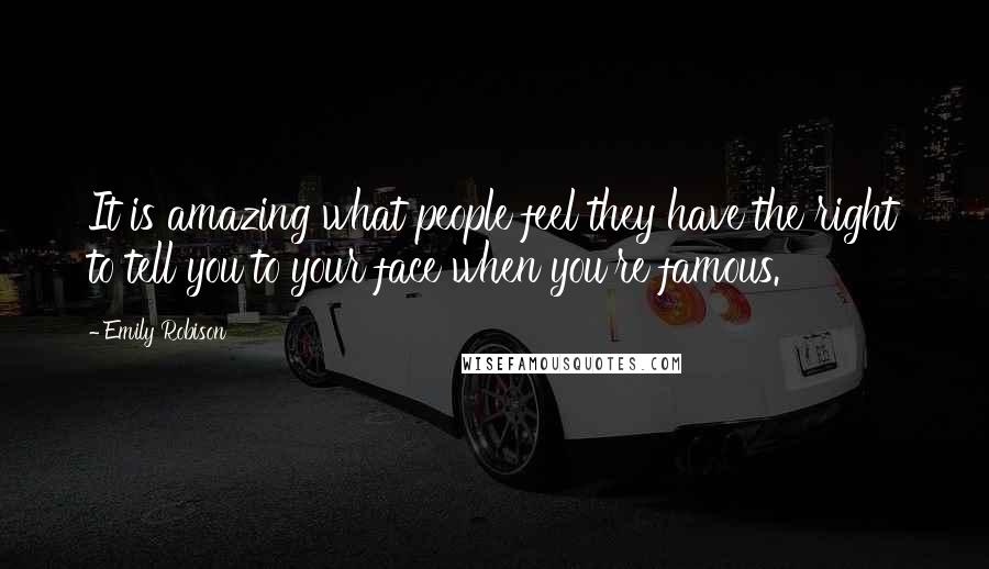 Emily Robison Quotes: It is amazing what people feel they have the right to tell you to your face when you're famous.