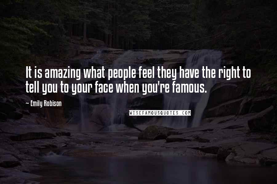 Emily Robison Quotes: It is amazing what people feel they have the right to tell you to your face when you're famous.