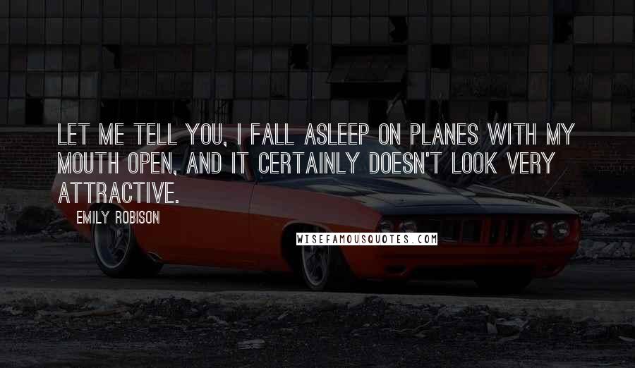 Emily Robison Quotes: Let me tell you, I fall asleep on planes with my mouth open, and it certainly doesn't look very attractive.