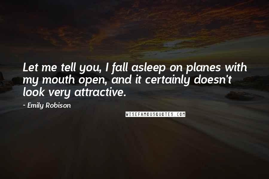 Emily Robison Quotes: Let me tell you, I fall asleep on planes with my mouth open, and it certainly doesn't look very attractive.