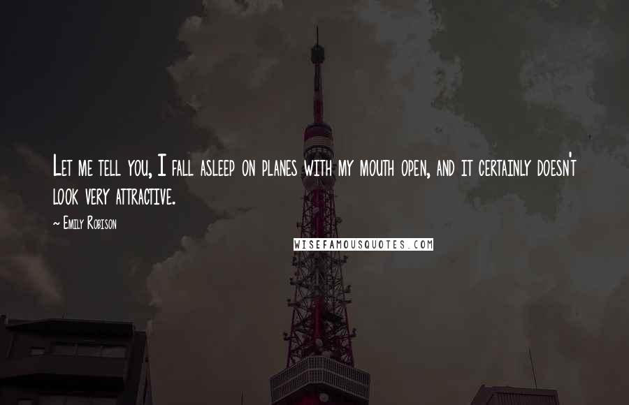 Emily Robison Quotes: Let me tell you, I fall asleep on planes with my mouth open, and it certainly doesn't look very attractive.