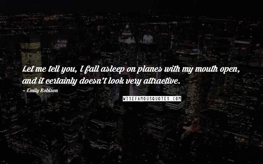 Emily Robison Quotes: Let me tell you, I fall asleep on planes with my mouth open, and it certainly doesn't look very attractive.