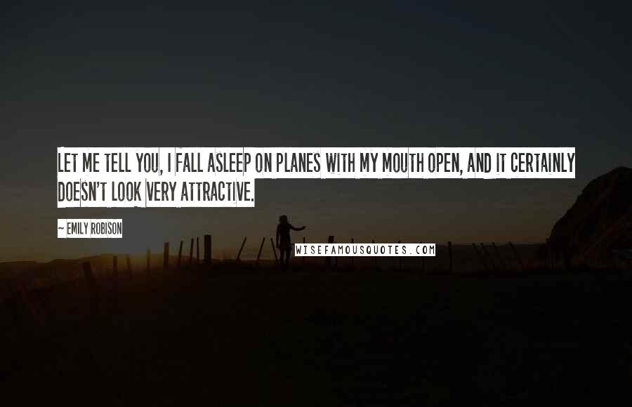 Emily Robison Quotes: Let me tell you, I fall asleep on planes with my mouth open, and it certainly doesn't look very attractive.