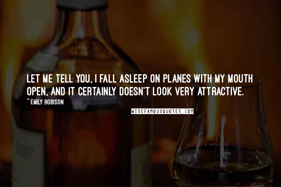 Emily Robison Quotes: Let me tell you, I fall asleep on planes with my mouth open, and it certainly doesn't look very attractive.