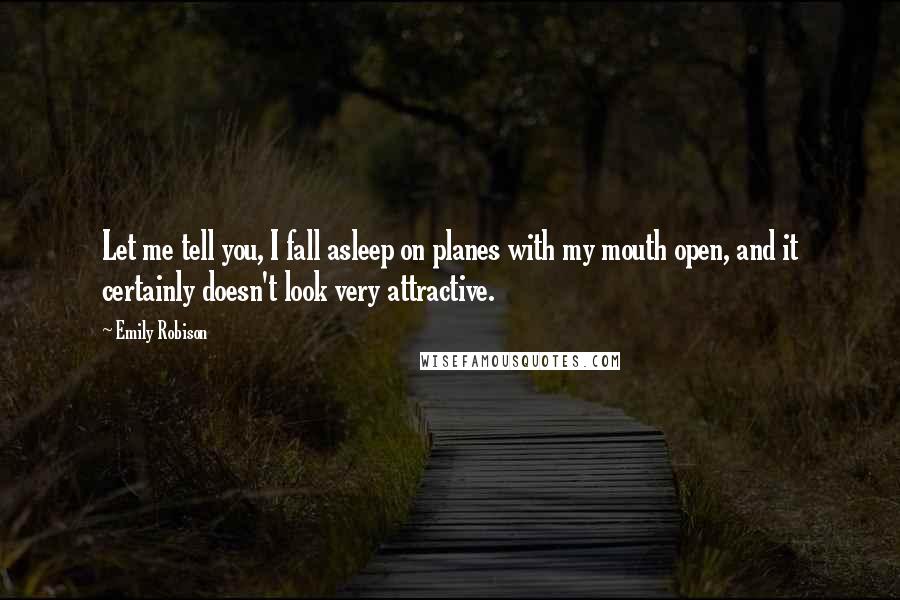 Emily Robison Quotes: Let me tell you, I fall asleep on planes with my mouth open, and it certainly doesn't look very attractive.