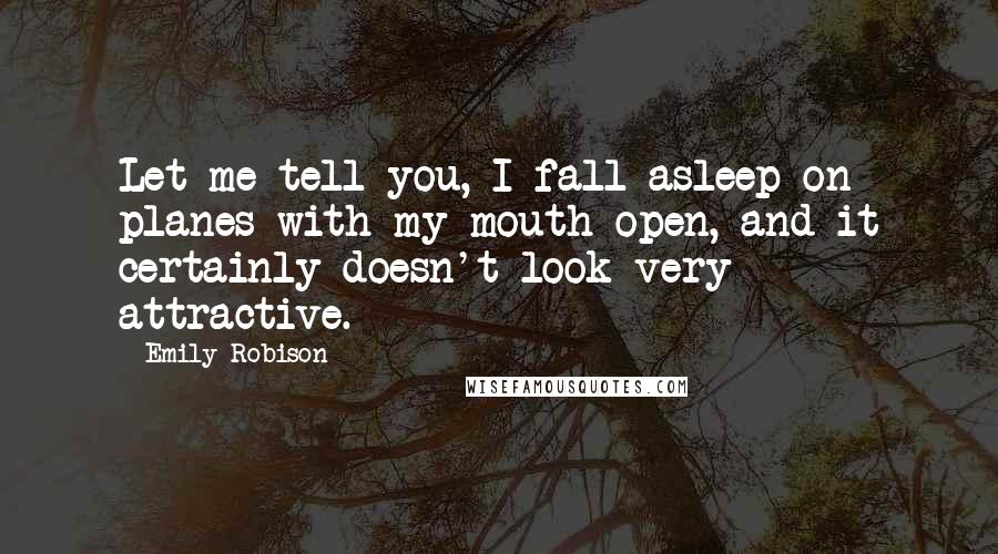 Emily Robison Quotes: Let me tell you, I fall asleep on planes with my mouth open, and it certainly doesn't look very attractive.