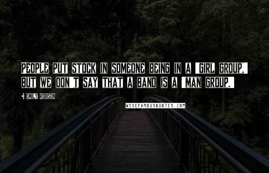 Emily Robison Quotes: People put stock in someone being in a 'girl group,' but we don't say that a band is a 'man group.'