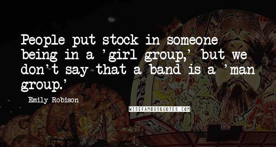 Emily Robison Quotes: People put stock in someone being in a 'girl group,' but we don't say that a band is a 'man group.'