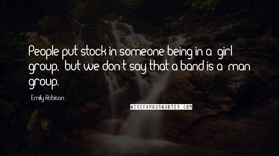 Emily Robison Quotes: People put stock in someone being in a 'girl group,' but we don't say that a band is a 'man group.'