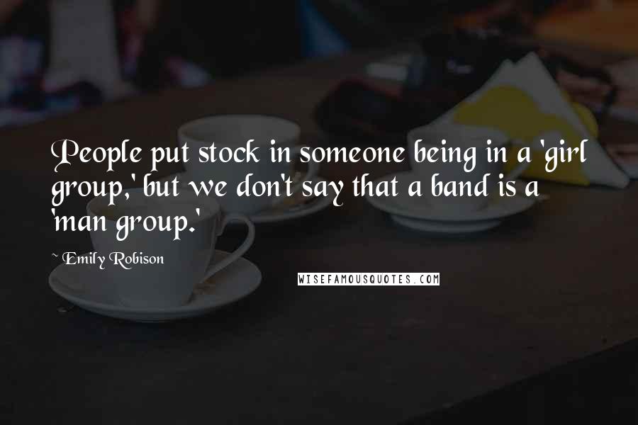 Emily Robison Quotes: People put stock in someone being in a 'girl group,' but we don't say that a band is a 'man group.'