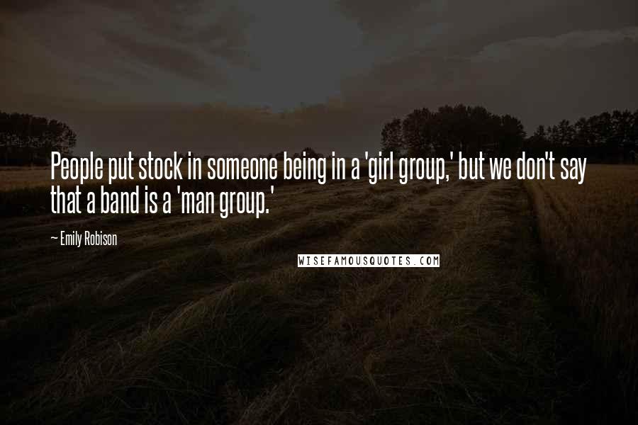 Emily Robison Quotes: People put stock in someone being in a 'girl group,' but we don't say that a band is a 'man group.'