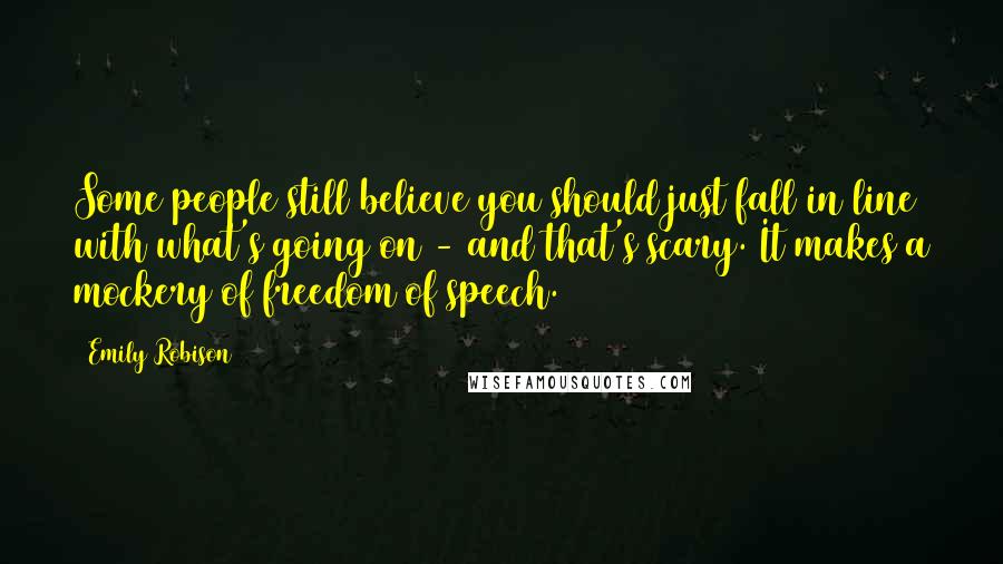 Emily Robison Quotes: Some people still believe you should just fall in line with what's going on - and that's scary. It makes a mockery of freedom of speech.