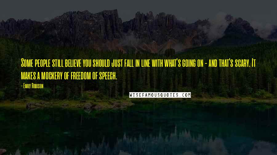 Emily Robison Quotes: Some people still believe you should just fall in line with what's going on - and that's scary. It makes a mockery of freedom of speech.