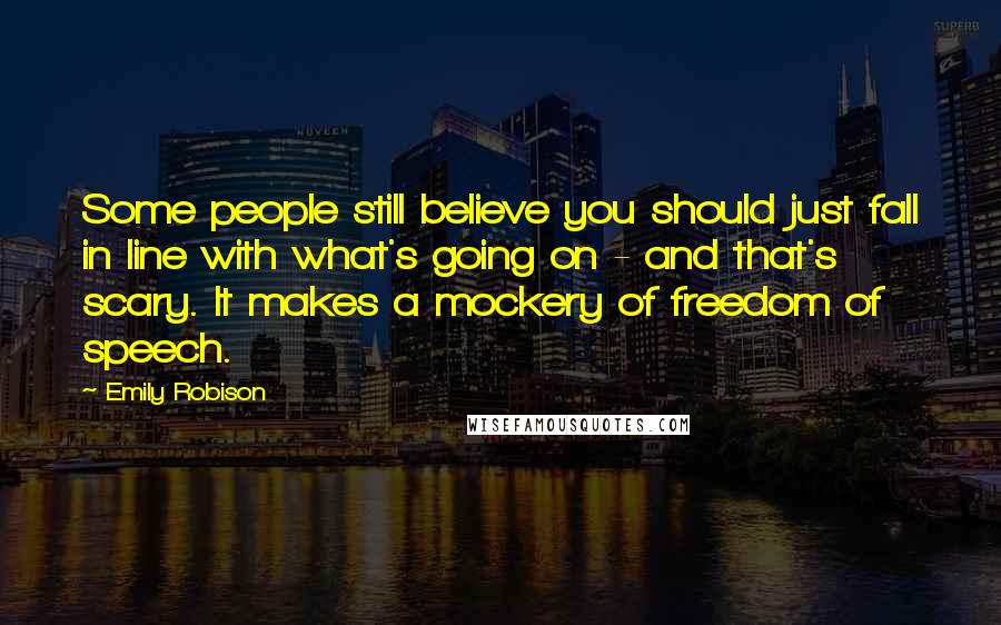 Emily Robison Quotes: Some people still believe you should just fall in line with what's going on - and that's scary. It makes a mockery of freedom of speech.