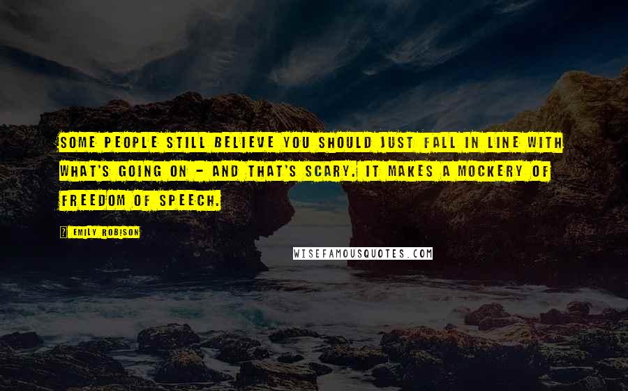 Emily Robison Quotes: Some people still believe you should just fall in line with what's going on - and that's scary. It makes a mockery of freedom of speech.