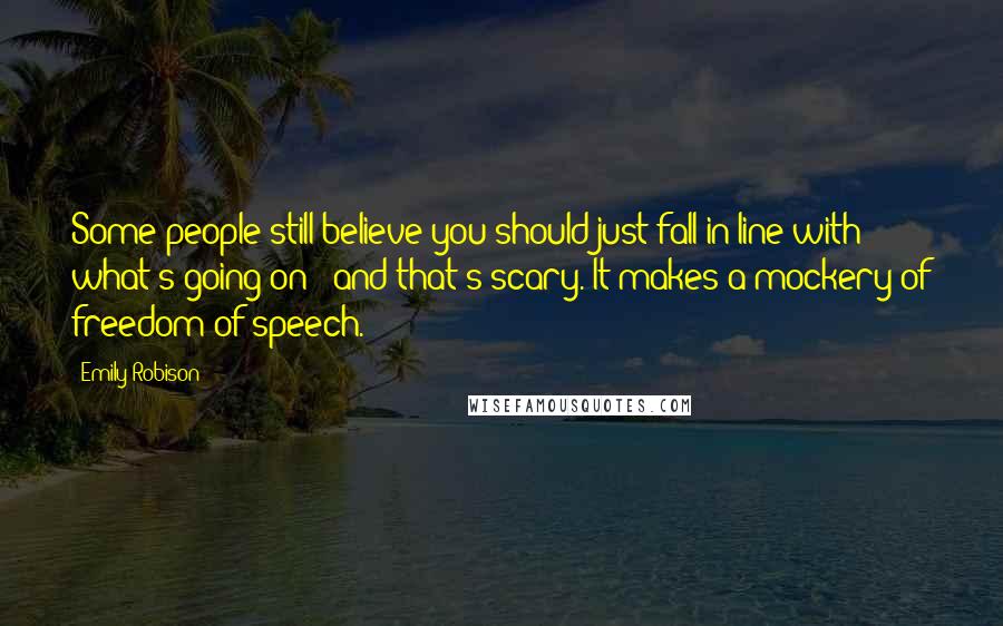 Emily Robison Quotes: Some people still believe you should just fall in line with what's going on - and that's scary. It makes a mockery of freedom of speech.