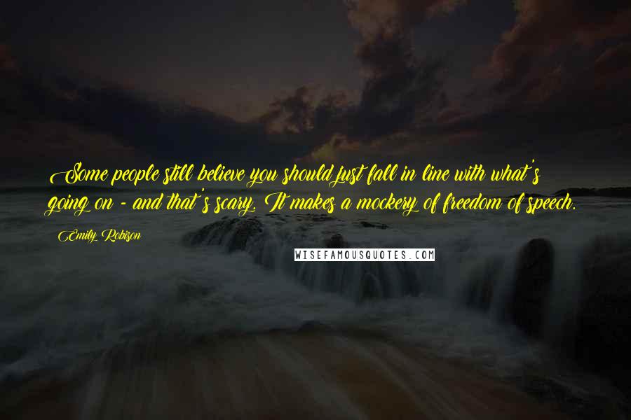 Emily Robison Quotes: Some people still believe you should just fall in line with what's going on - and that's scary. It makes a mockery of freedom of speech.