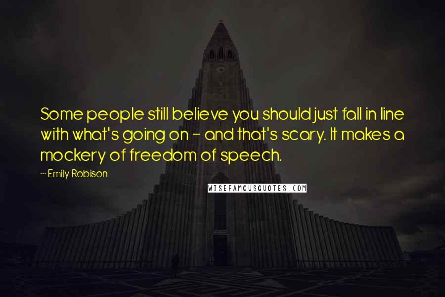 Emily Robison Quotes: Some people still believe you should just fall in line with what's going on - and that's scary. It makes a mockery of freedom of speech.