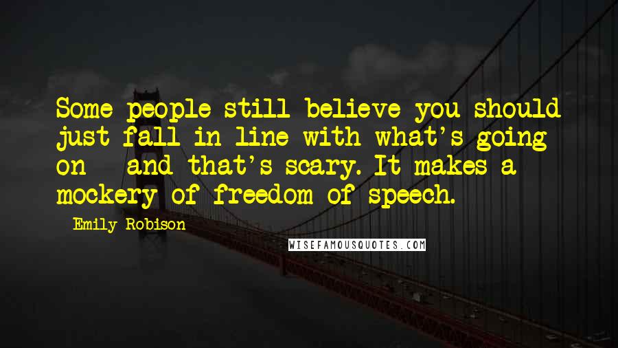 Emily Robison Quotes: Some people still believe you should just fall in line with what's going on - and that's scary. It makes a mockery of freedom of speech.