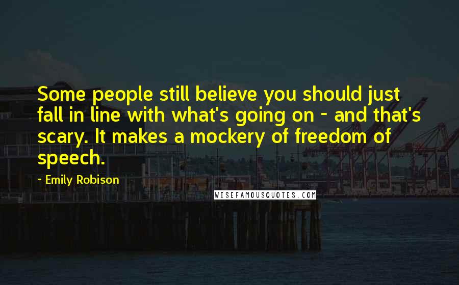 Emily Robison Quotes: Some people still believe you should just fall in line with what's going on - and that's scary. It makes a mockery of freedom of speech.