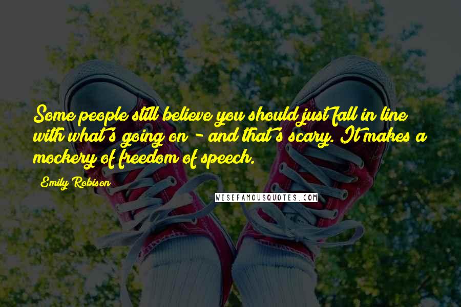 Emily Robison Quotes: Some people still believe you should just fall in line with what's going on - and that's scary. It makes a mockery of freedom of speech.