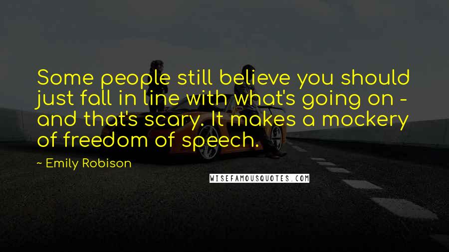 Emily Robison Quotes: Some people still believe you should just fall in line with what's going on - and that's scary. It makes a mockery of freedom of speech.