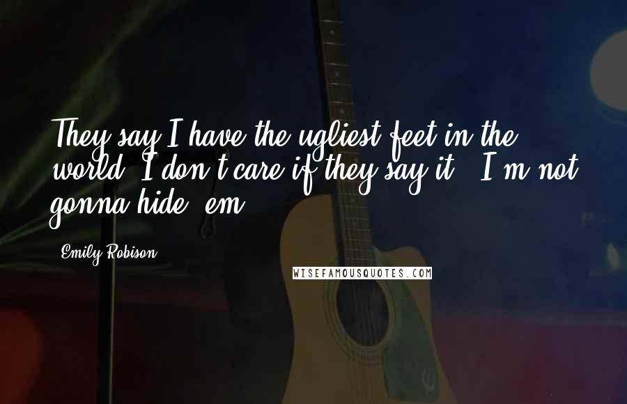 Emily Robison Quotes: They say I have the ugliest feet in the world. I don't care if they say it - I'm not gonna hide 'em!