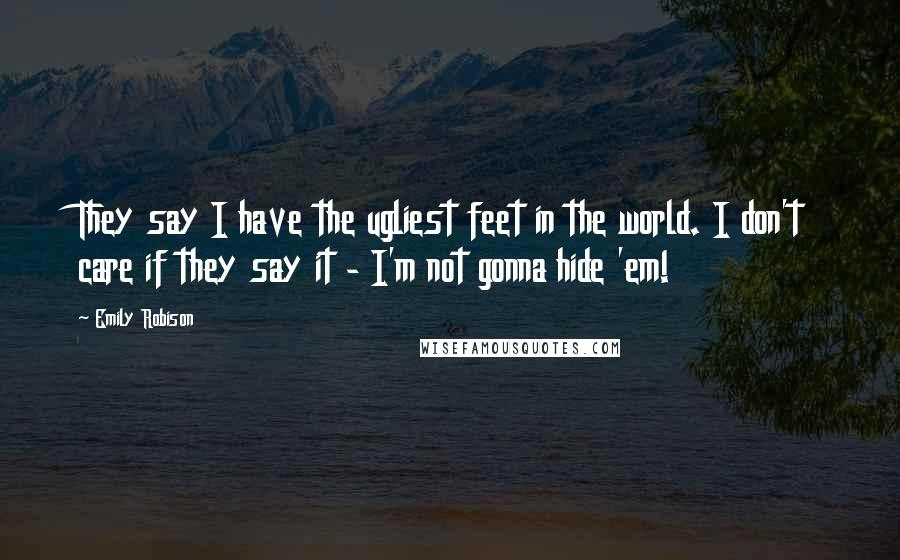 Emily Robison Quotes: They say I have the ugliest feet in the world. I don't care if they say it - I'm not gonna hide 'em!