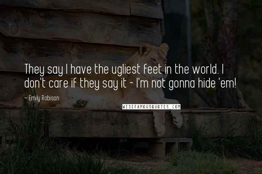Emily Robison Quotes: They say I have the ugliest feet in the world. I don't care if they say it - I'm not gonna hide 'em!