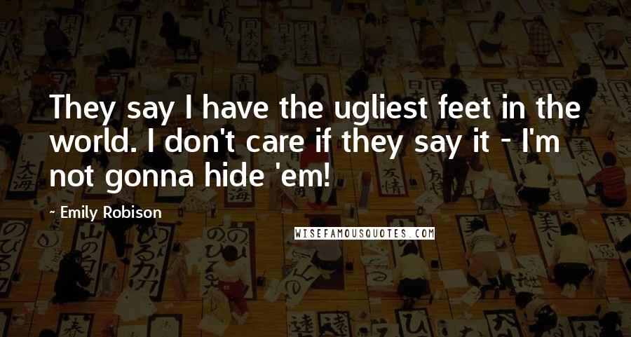 Emily Robison Quotes: They say I have the ugliest feet in the world. I don't care if they say it - I'm not gonna hide 'em!