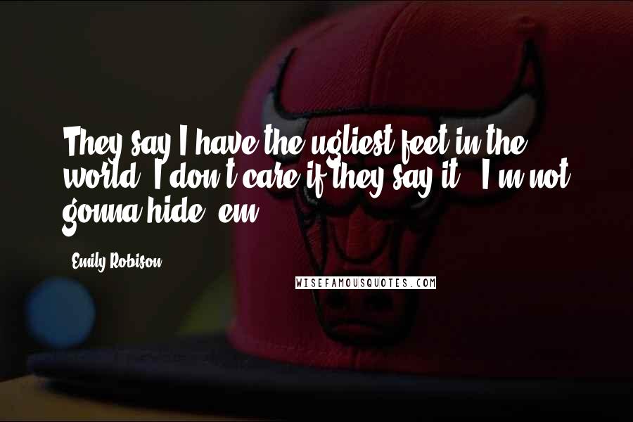 Emily Robison Quotes: They say I have the ugliest feet in the world. I don't care if they say it - I'm not gonna hide 'em!