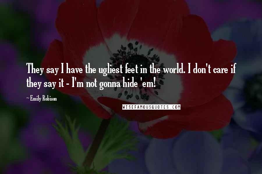 Emily Robison Quotes: They say I have the ugliest feet in the world. I don't care if they say it - I'm not gonna hide 'em!