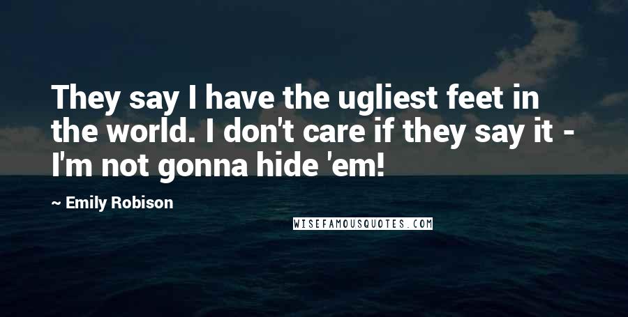 Emily Robison Quotes: They say I have the ugliest feet in the world. I don't care if they say it - I'm not gonna hide 'em!