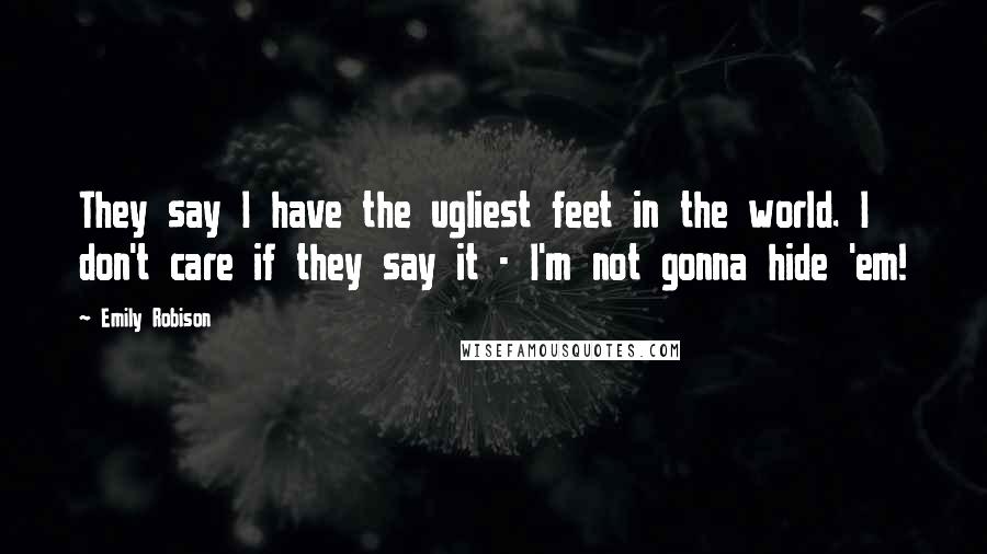 Emily Robison Quotes: They say I have the ugliest feet in the world. I don't care if they say it - I'm not gonna hide 'em!