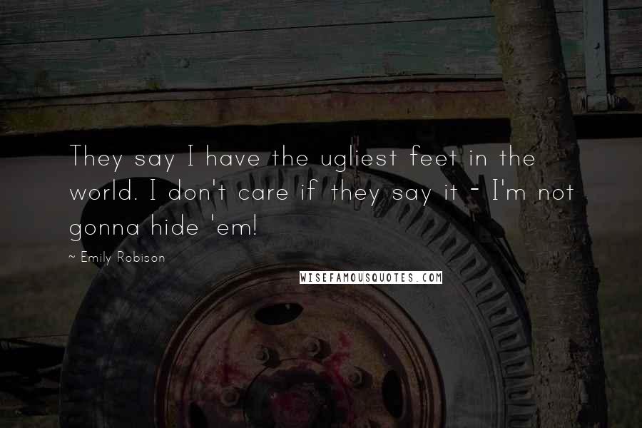 Emily Robison Quotes: They say I have the ugliest feet in the world. I don't care if they say it - I'm not gonna hide 'em!