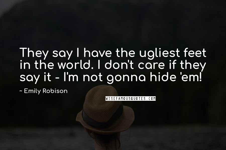 Emily Robison Quotes: They say I have the ugliest feet in the world. I don't care if they say it - I'm not gonna hide 'em!