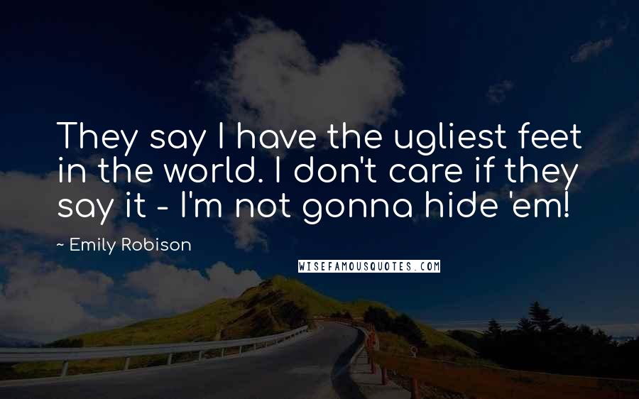Emily Robison Quotes: They say I have the ugliest feet in the world. I don't care if they say it - I'm not gonna hide 'em!