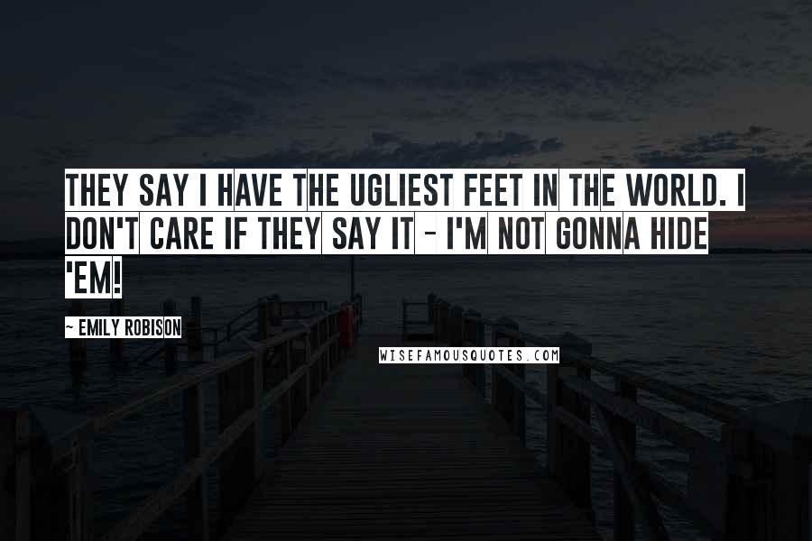 Emily Robison Quotes: They say I have the ugliest feet in the world. I don't care if they say it - I'm not gonna hide 'em!