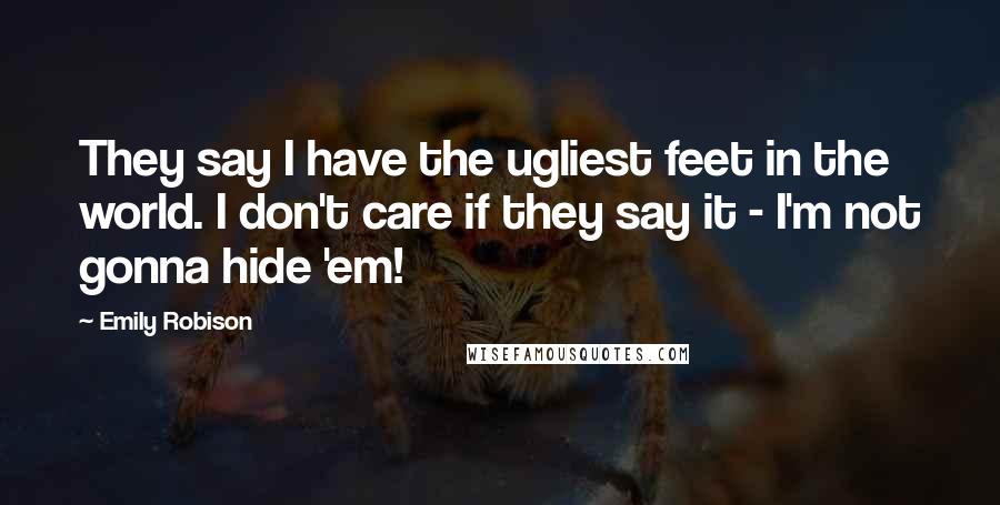 Emily Robison Quotes: They say I have the ugliest feet in the world. I don't care if they say it - I'm not gonna hide 'em!