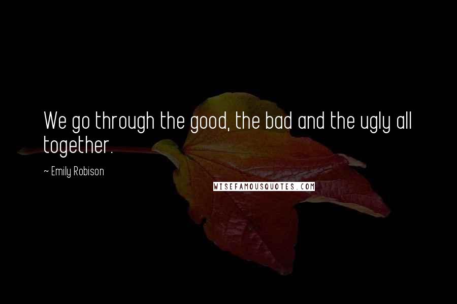 Emily Robison Quotes: We go through the good, the bad and the ugly all together.