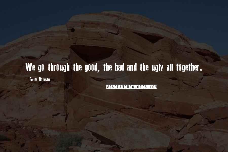Emily Robison Quotes: We go through the good, the bad and the ugly all together.