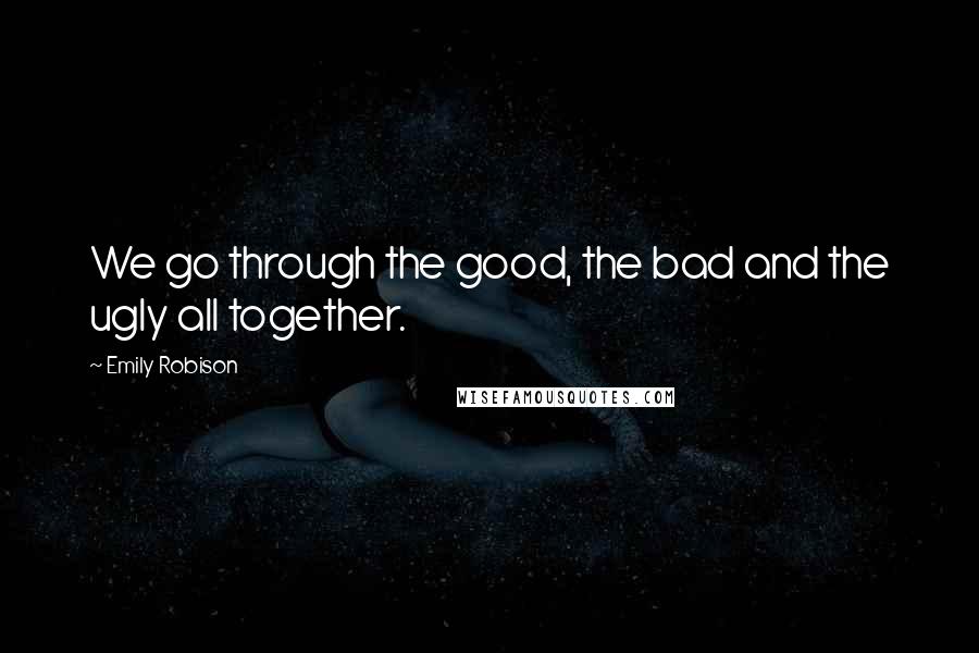 Emily Robison Quotes: We go through the good, the bad and the ugly all together.