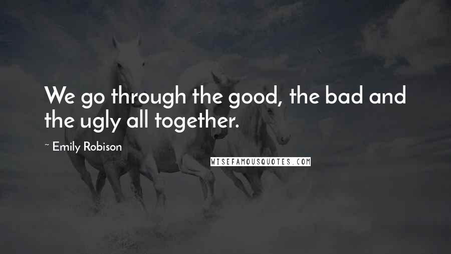 Emily Robison Quotes: We go through the good, the bad and the ugly all together.