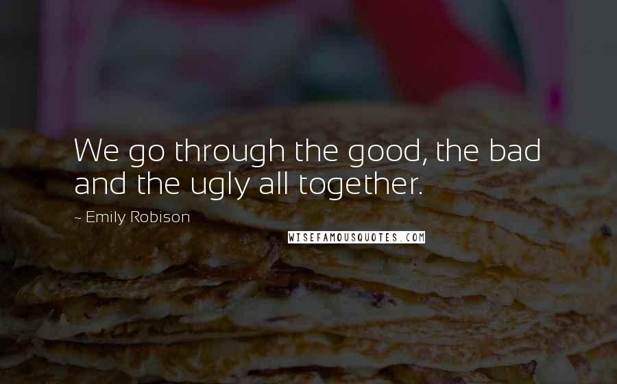 Emily Robison Quotes: We go through the good, the bad and the ugly all together.