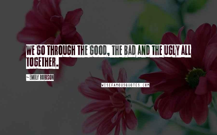 Emily Robison Quotes: We go through the good, the bad and the ugly all together.