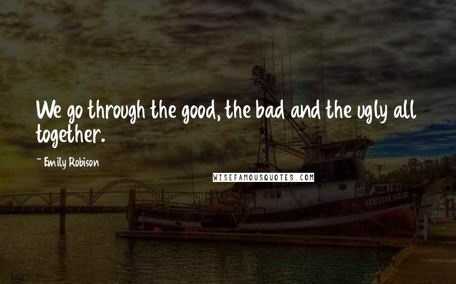 Emily Robison Quotes: We go through the good, the bad and the ugly all together.