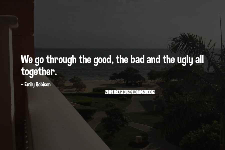 Emily Robison Quotes: We go through the good, the bad and the ugly all together.