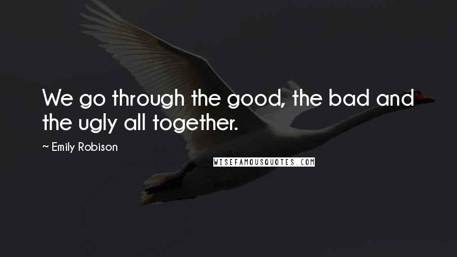 Emily Robison Quotes: We go through the good, the bad and the ugly all together.