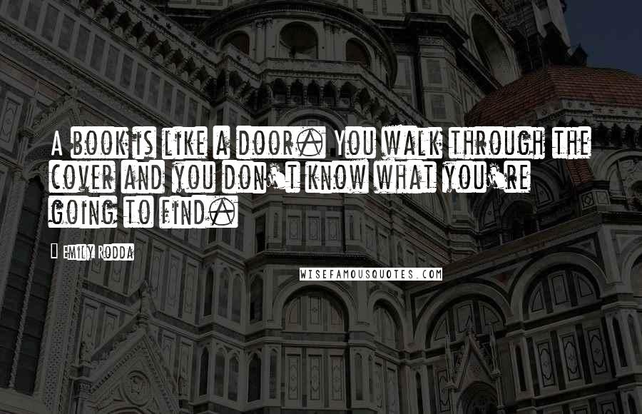 Emily Rodda Quotes: A book is like a door. You walk through the cover and you don't know what you're going to find.